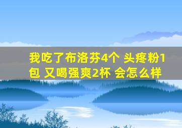 我吃了布洛芬4个 头疼粉1包 又喝强爽2杯 会怎么样